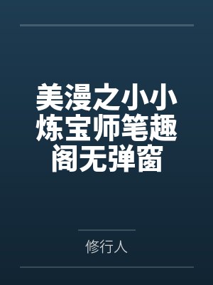 美漫之小小炼宝师笔趣阁无弹窗
