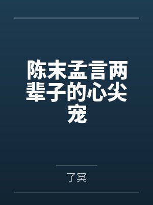 陈末孟言两辈子的心尖宠