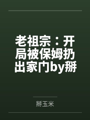 老祖宗：开局被保姆扔出家门by掰玉米